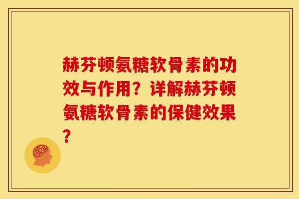 赫芬顿氨糖软骨素的功效与作用?详解赫芬顿氨糖软骨素的保健效果?-第1张图片-关节骑士 赫芬顿氨糖软骨素的功效与作用?详解赫芬顿氨糖软骨素的保健效果?-第1张图片-关节骑士