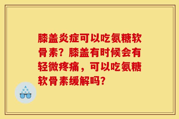 膝盖炎症可以吃氨糖软骨素？膝盖有时候会有轻微疼痛，可以吃氨糖软骨素缓解吗？