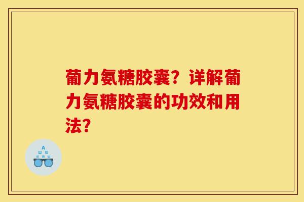 葡力氨糖胶囊?详解葡力氨糖胶囊的功效和用法?-第1张图片-关节骑士 葡力氨糖胶囊?详解葡力氨糖胶囊的功效和用法?-第1张图片-关节骑士