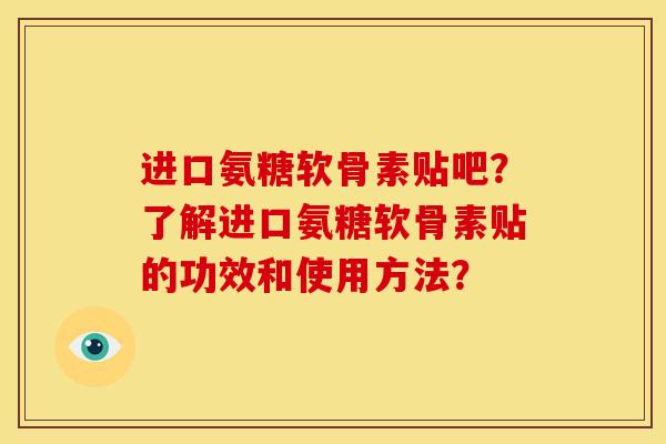 进口氨糖软骨素贴吧？了解进口氨糖软骨素贴的功效和使用方法？