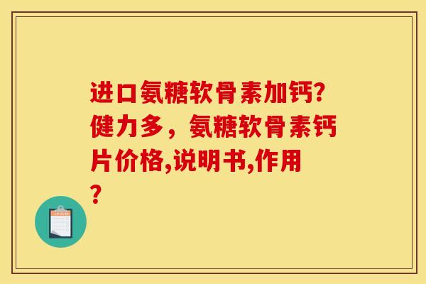 进口氨糖软骨素加钙？健力多，氨糖软骨素钙片价格,说明书,作用？