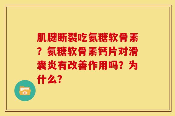 肌腱断裂吃氨糖软骨素？氨糖软骨素钙片对滑囊炎有改善作用吗？为什么？-第1张图片-关节骑士
