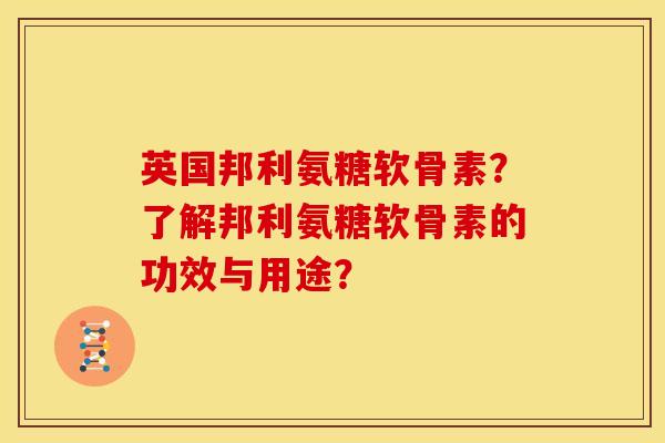 英国邦利氨糖软骨素？了解邦利氨糖软骨素的功效与用途？
