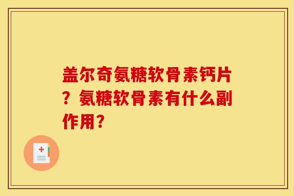 盖尔奇氨糖软骨素钙片？氨糖软骨素有什么副作用？-第1张图片-关节骑士