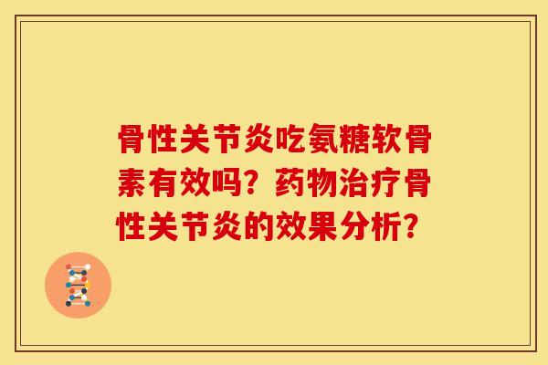 骨性关节炎吃氨糖软骨素有效吗？药物治疗骨性关节炎的效果分析？