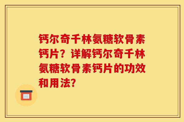 钙尔奇千林氨糖软骨素钙片？详解钙尔奇千林氨糖软骨素钙片的功效和用法？