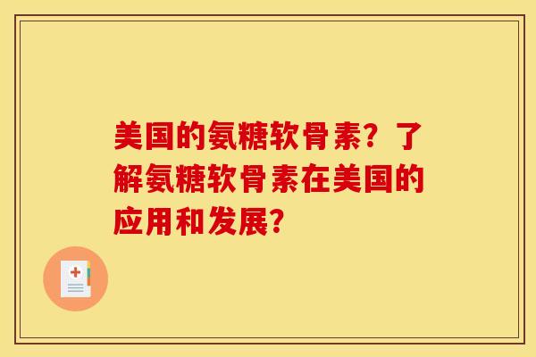 美国的氨糖软骨素？了解氨糖软骨素在美国的应用和发展？