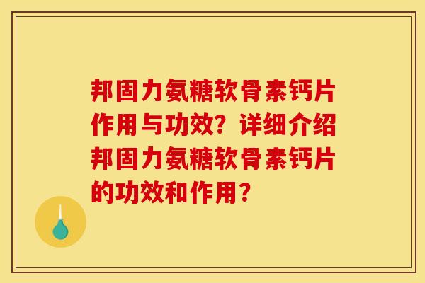 邦固力氨糖软骨素钙片作用与功效？详细介绍邦固力氨糖软骨素钙片的功效和作用？