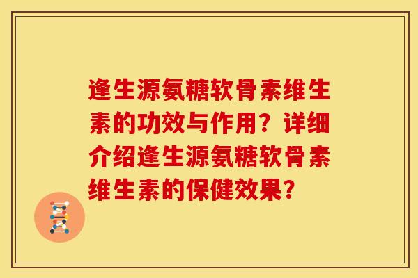 逢生源氨糖软骨素维生素的功效与作用？详细介绍逢生源氨糖软骨素维生素的保健效果？-第1张图片-关节骑士