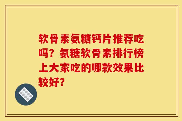 软骨素氨糖钙片推荐吃吗？氨糖软骨素排行榜上大家吃的哪款效果比较好？