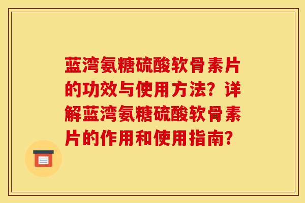 蓝湾氨糖硫酸软骨素片的功效与使用方法？详解蓝湾氨糖硫酸软骨素片的作用和使用指南？