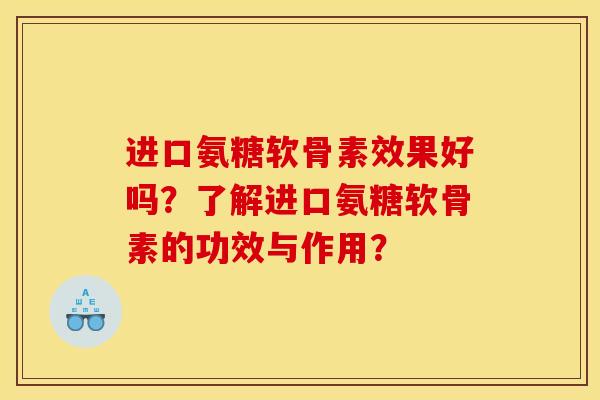 进口氨糖软骨素效果好吗？了解进口氨糖软骨素的功效与作用？