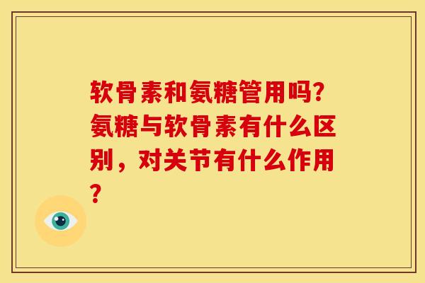软骨素和氨糖管用吗？氨糖与软骨素有什么区别，对关节有什么作用？