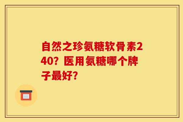 自然之珍氨糖软骨素240？医用氨糖哪个牌子最好？