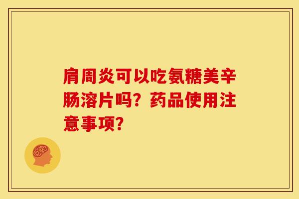 肩周炎可以吃氨糖美辛肠溶片吗？药品使用注意事项？-第1张图片-关节骑士