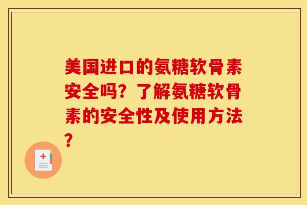 美国进口的氨糖软骨素安全吗？了解氨糖软骨素的安全性及使用方法？