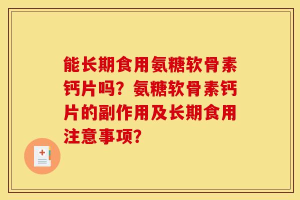 能长期食用氨糖软骨素钙片吗？氨糖软骨素钙片的副作用及长期食用注意事项？