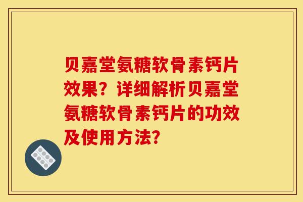 贝嘉堂氨糖软骨素钙片效果？详细解析贝嘉堂氨糖软骨素钙片的功效及使用方法？-第1张图片-关节骑士