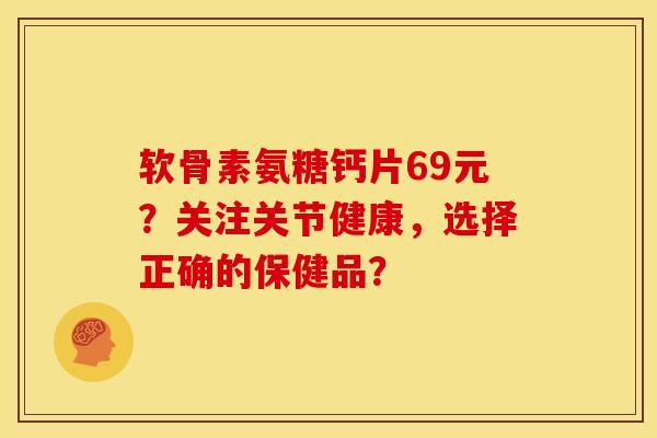 软骨素氨糖钙片69元?关注关节健康,选择正确的保健品?-第1张图片-关节骑士 软骨素氨糖钙片69元?关注关节健康,选择正确的保健品?-第1张图片-关节骑士