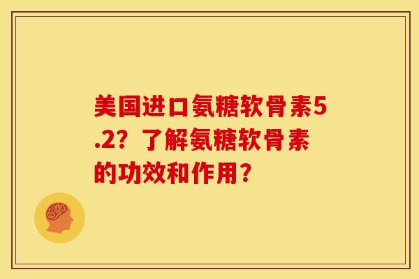 美国进口氨糖软骨素5.2?了解氨糖软骨素的功效和作用?-第1张图片-关节骑士 美国进口氨糖软骨素5.2?了解氨糖软骨素的功效和作用?-第1张图片-关节骑士