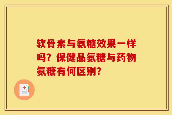 软骨素与氨糖效果一样吗？保健品氨糖与药物氨糖有何区别？