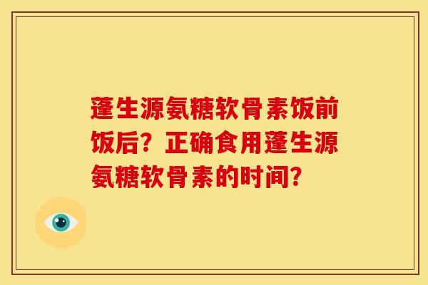 蓬生源氨糖软骨素饭前饭后?正确食用蓬生源氨糖软骨素的时间?-第1张图片-关节骑士 蓬生源氨糖软骨素饭前饭后?正确食用蓬生源氨糖软骨素的时间?-第1张图片-关节骑士