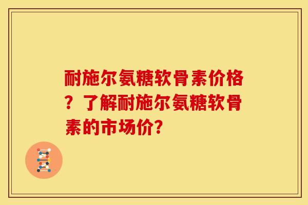 耐施尔氨糖软骨素价格?了解耐施尔氨糖软骨素的市场价?-第1张图片-关节骑士 耐施尔氨糖软骨素价格?了解耐施尔氨糖软骨素的市场价?-第1张图片-关节骑士
