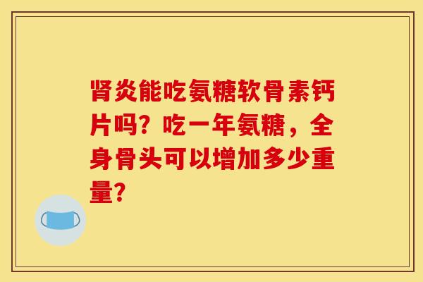 肾炎能吃氨糖软骨素钙片吗？吃一年氨糖，全身骨头可以增加多少重量？-第1张图片-关节骑士