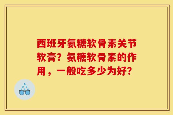 西班牙氨糖软骨素关节软膏?氨糖软骨素的作用,一般吃多少为好?-第1张图片-关节骑士 西班牙氨糖软骨素关节软膏?氨糖软骨素的作用,一般吃多少为好?-第1张图片-关节骑士