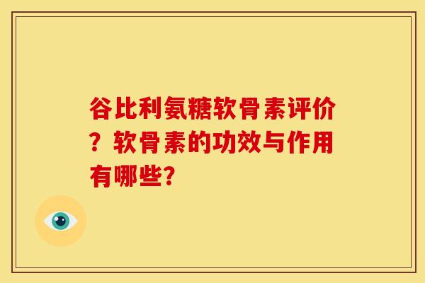 谷比利氨糖软骨素评价?软骨素的功效与作用有哪些?-第1张图片-关节骑士 谷比利氨糖软骨素评价?软骨素的功效与作用有哪些?-第1张图片-关节骑士