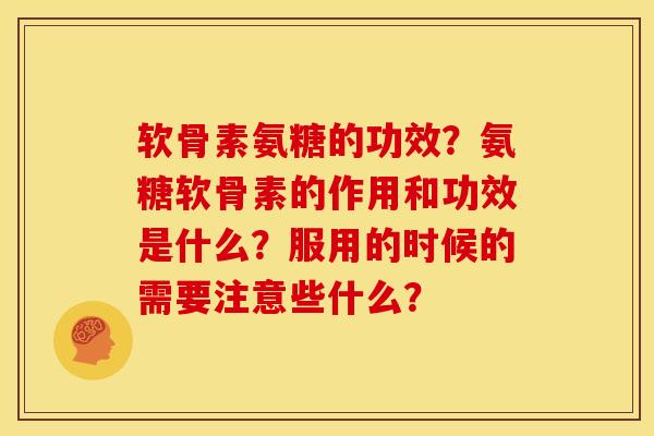 软骨素氨糖的功效？氨糖软骨素的作用和功效是什么？服用的时候的需要注意些什么？