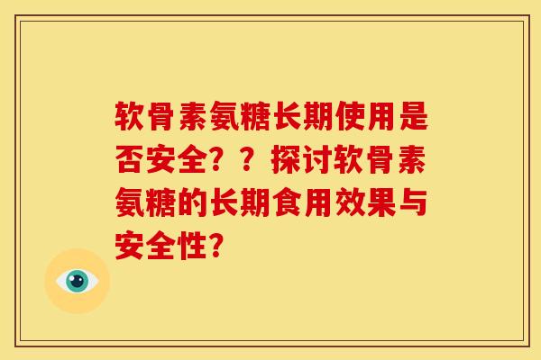 软骨素氨糖长期使用是否安全？？探讨软骨素氨糖的长期食用效果与安全性？