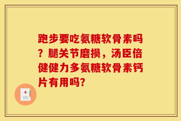 跑步要吃氨糖软骨素吗？腿关节磨损，汤臣倍健健力多氨糖软骨素钙片有用吗？-第1张图片-关节骑士