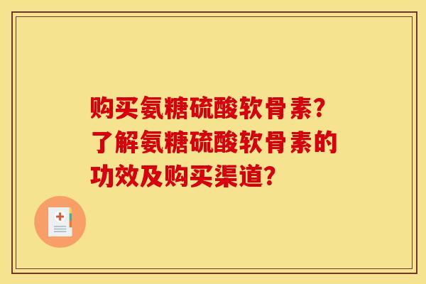 购买氨糖硫酸软骨素？了解氨糖硫酸软骨素的功效及购买渠道？