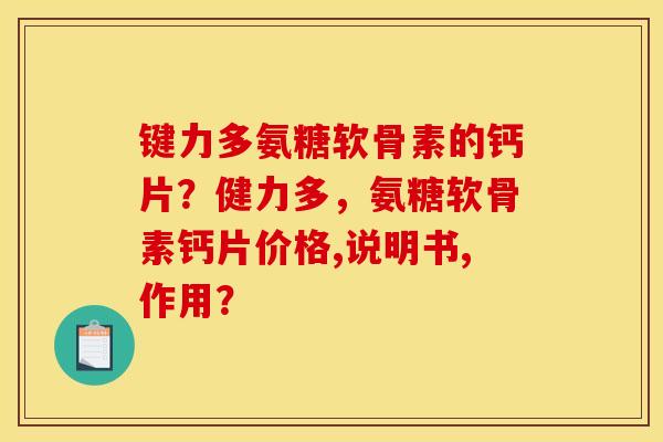 键力多氨糖软骨素的钙片？健力多，氨糖软骨素钙片价格,说明书,作用？