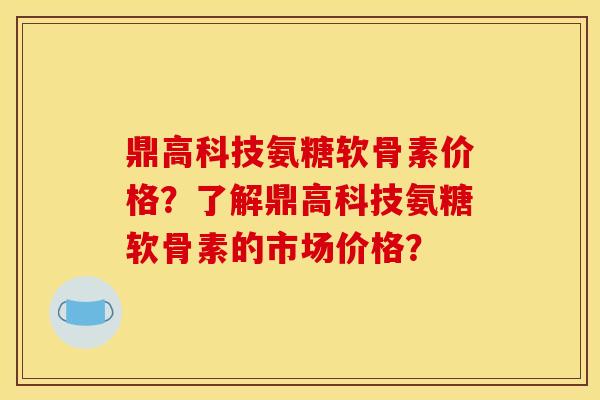 鼎高科技氨糖软骨素价格?了解鼎高科技氨糖软骨素的市场价格?-第1张图片-关节骑士 鼎高科技氨糖软骨素价格?了解鼎高科技氨糖软骨素的市场价格?-第1张图片-关节骑士