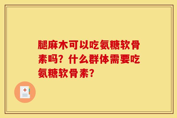 腿麻木可以吃氨糖软骨素吗？什么群体需要吃氨糖软骨素？-第1张图片-关节骑士