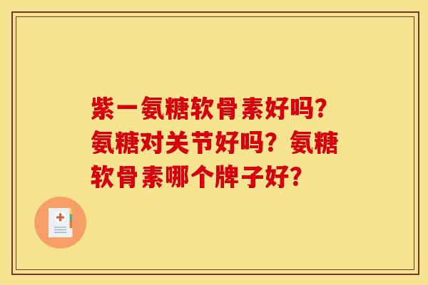 紫一氨糖软骨素好吗？氨糖对关节好吗？氨糖软骨素哪个牌子好？-第1张图片-关节骑士