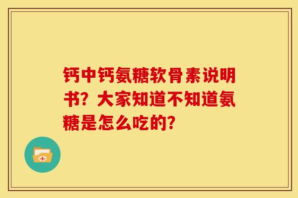 钙中钙氨糖软骨素说明书?大家知道不知道氨糖是怎么吃的?-第1张图片-关节骑士 钙中钙氨糖软骨素说明书?大家知道不知道氨糖是怎么吃的?-第1张图片-关节骑士