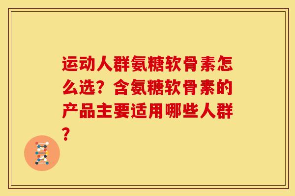 运动人群氨糖软骨素怎么选？含氨糖软骨素的产品主要适用哪些人群？