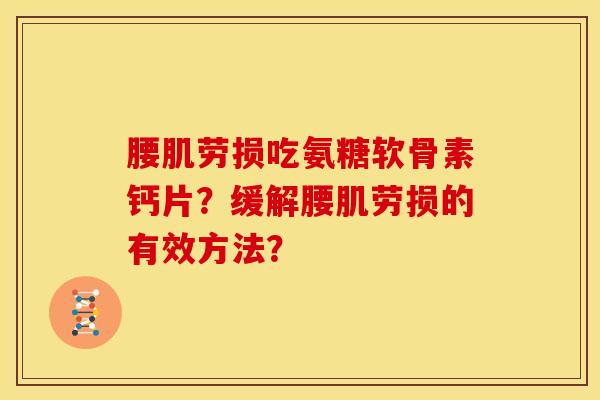 腰肌劳损吃氨糖软骨素钙片？缓解腰肌劳损的有效方法？
