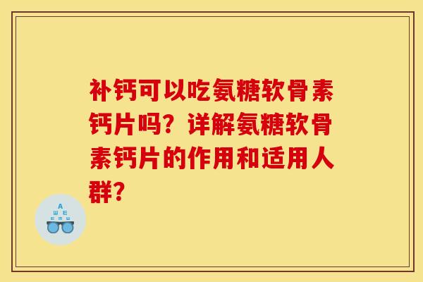 补钙可以吃氨糖软骨素钙片吗？详解氨糖软骨素钙片的作用和适用人群？