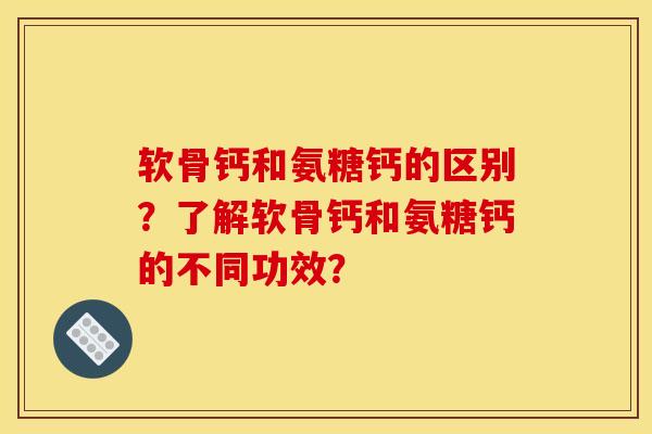 软骨钙和氨糖钙的区别？了解软骨钙和氨糖钙的不同功效？