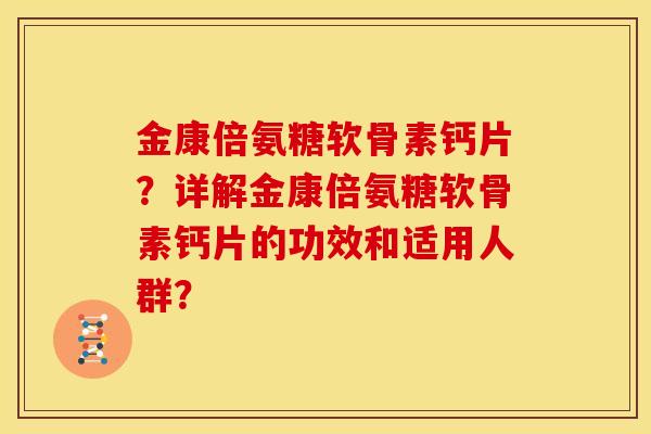 金康倍氨糖软骨素钙片?详解金康倍氨糖软骨素钙片的功效和适用人群?-第1张图片-关节骑士 金康倍氨糖软骨素钙片?详解金康倍氨糖软骨素钙片的功效和适用人群?-第1张图片-关节骑士