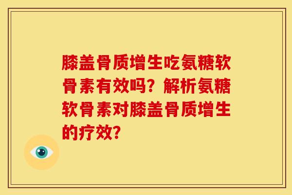 膝盖骨质增生吃氨糖软骨素有效吗？解析氨糖软骨素对膝盖骨质增生的疗效？-第1张图片-关节骑士