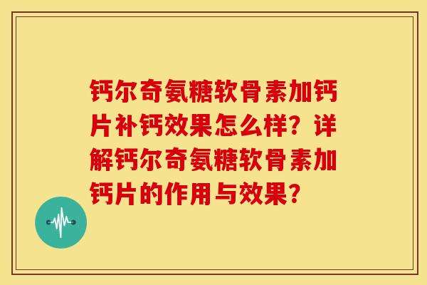 钙尔奇氨糖软骨素加钙片补钙效果怎么样？详解钙尔奇氨糖软骨素加钙片的作用与效果？-第1张图片-关节骑士