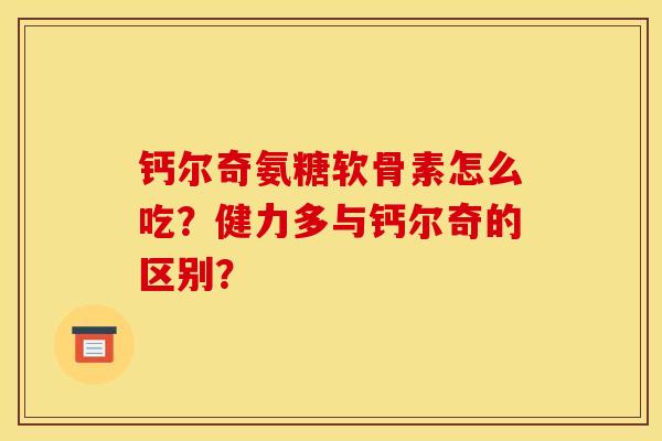 钙尔奇氨糖软骨素怎么吃?健力多与钙尔奇的区别?-第1张图片-关节骑士 钙尔奇氨糖软骨素怎么吃?健力多与钙尔奇的区别?-第1张图片-关节骑士