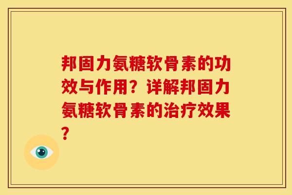 邦固力氨糖软骨素的功效与作用？详解邦固力氨糖软骨素的治疗效果？
