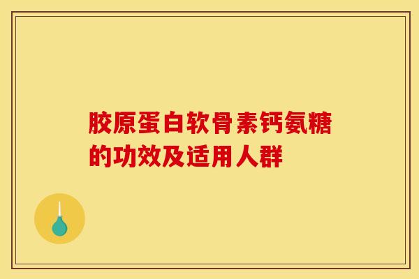 胶原蛋白软骨素钙氨糖的功效及适用人群-第1张图片-关节骑士 胶原蛋白软骨素钙氨糖的功效及适用人群-第1张图片-关节骑士