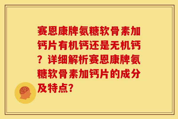 赛恩康牌氨糖软骨素加钙片有机钙还是无机钙?详细解析赛恩康牌氨糖软骨素加钙片的成分及特点?-第1张图片-关节骑士 赛恩康牌氨糖软骨素加钙片有机钙还是无机钙?详细解析赛恩康牌氨糖软骨素加钙片的成分及特点?-第1张图片-关节骑士
